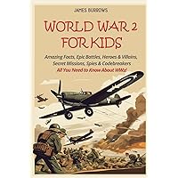World War 2 for Kids: Amazing Facts, Epic Battles, Heroes and Villains, Secret Missions, Spies and Codebreakers. All You Need to Know About WW2! (What You Need to Know) World War 2 for Kids: Amazing Facts, Epic Battles, Heroes and Villains, Secret Missions, Spies and Codebreakers. All You Need to Know About WW2! (What You Need to Know) Paperback Kindle