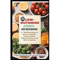 THE LOW-HISTAMINE COOKBOOK FOR BEGINNERS: 75+ Soothing Recipes to Relieve Headaches, Fatigue, Itching, Digestive Distress, and Other Symptoms THE LOW-HISTAMINE COOKBOOK FOR BEGINNERS: 75+ Soothing Recipes to Relieve Headaches, Fatigue, Itching, Digestive Distress, and Other Symptoms Paperback Kindle Hardcover
