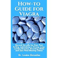 How-to Guide for Viagra: Beyond the pills for Men: Fast Acting, maintaining a Strong, Long-Lasting Erection, Boosting Libido and safe Mind-Blowing Climax