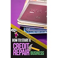 How to Start a Credit Repair Business: A Quick Start Beginners Guide to Establishing and Starting a Business to Restore Your Customers' Credit (How To Start It) How to Start a Credit Repair Business: A Quick Start Beginners Guide to Establishing and Starting a Business to Restore Your Customers' Credit (How To Start It) Kindle Paperback