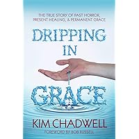 Dripping In Grace: The True Story Of Past Horror, Present Healing, And Permanent Grace Dripping In Grace: The True Story Of Past Horror, Present Healing, And Permanent Grace Paperback Kindle Audible Audiobook