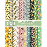 Floral Patterns Scrapbook Paper: Pretty Flower Themed Double-Sided Designs For Scrapbooking, Junk Journaling, And Greeting Card Making