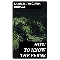 How to Know the Ferns: A Guide to the Names, Haunts and Habitats of Our Common Ferns How to Know the Ferns: A Guide to the Names, Haunts and Habitats of Our Common Ferns Kindle Hardcover Paperback MP3 CD Library Binding