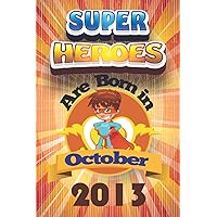 Superheroes Are Born in October 2013: Birthday Gift for Boys, Kids, Children Born in , Journals for kids, college ruled notebook