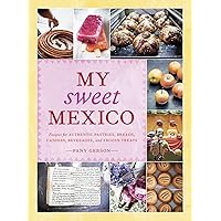 My Sweet Mexico: Recipes for Authentic Pastries, Breads, Candies, Beverages, and Frozen Treats [A Baking Book]