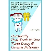 Holistically Heal Teeth & Cure Tooth Decay & Cavities Naturally: the book on conventional and alternative dental care, healing cavities, toothaches & other oral pains, oil pulling & more... Holistically Heal Teeth & Cure Tooth Decay & Cavities Naturally: the book on conventional and alternative dental care, healing cavities, toothaches & other oral pains, oil pulling & more... Paperback Kindle