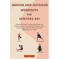 Indoor and Outdoor Workouts for Seniors Over 60: Balance, Strength Training, Stretching, and Cardiovascular Exercises for the Elderly of any Level to Improve Health, Stay Active and Independent Indoor and Outdoor Workouts for Seniors Over 60: Balance, Strength Training, Stretching, and Cardiovascular Exercises for the Elderly of any Level to Improve Health, Stay Active and Independent Kindle Hardcover Paperback