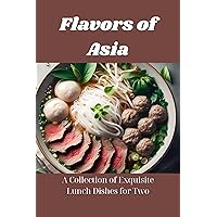 Flavors of Asia: A Collection of Exquisite Lunch Dishes for Two Flavors of Asia: A Collection of Exquisite Lunch Dishes for Two Kindle Paperback