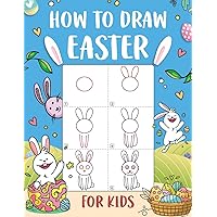How to Draw Easter for Kids: An Easy-to-Follow Step-by-Step Guide for Kids to Draw 50 Things about Easter