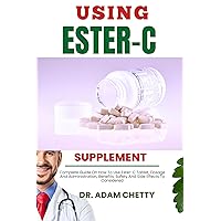 USING ESTER-C SUPPLEMENT: Complete Guide On How To Use Ester-C Tablet, Dosage And Administration, Benefits, Safety And Side Effects To Considered USING ESTER-C SUPPLEMENT: Complete Guide On How To Use Ester-C Tablet, Dosage And Administration, Benefits, Safety And Side Effects To Considered Kindle Paperback