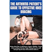 THE ARTHRITIS PATIENT'S GUIDE TO EFFECTIVE KNEE BRACING : Expert Advice on Brace Selection, Proper Fitting, Exercises, and Lifestyle Tips for Knee Osteoarthritis Sufferers THE ARTHRITIS PATIENT'S GUIDE TO EFFECTIVE KNEE BRACING : Expert Advice on Brace Selection, Proper Fitting, Exercises, and Lifestyle Tips for Knee Osteoarthritis Sufferers Kindle Paperback
