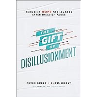 The Gift of Disillusionment: Enduring Hope for Leaders After Idealism Fades The Gift of Disillusionment: Enduring Hope for Leaders After Idealism Fades Hardcover Kindle Audible Audiobook Audio CD