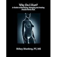 Why Do I Hurt? A Guide to Identifying, Managing and Healing Female Pelvic Pain Why Do I Hurt? A Guide to Identifying, Managing and Healing Female Pelvic Pain Kindle