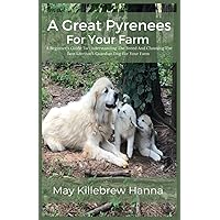 A Great Pyrenees For Your Farm:: A Beginner's Guide To Understanding The Breed And Choosing The Best Livestock Guardian Dog For Your Farm