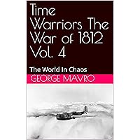 Time Warriors The War of 1812 Vol. 4: The World In Chaos Time Warriors The War of 1812 Vol. 4: The World In Chaos Kindle
