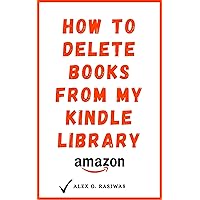 How to Delete Books from My Kindle Library: The Complete Step By Step Guide on How to Delete Books off your Kindle using any Device (Kindle Mastery Book 3)