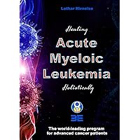 Healing Acute Myeloic Leukemia Holistically: The world-leading program for advanced cancer patients