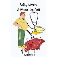 Fatty Liver: A Wake-Up Call!: Managing Liver Disease; Liver Cirrhosis; Preventing liver disease; Treatment for liver disease; Diet and Exercise for liver disease Fatty Liver: A Wake-Up Call!: Managing Liver Disease; Liver Cirrhosis; Preventing liver disease; Treatment for liver disease; Diet and Exercise for liver disease Kindle