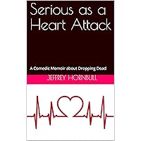 Serious as a Heart Attack: A Comedic Memoir about Dropping Dead