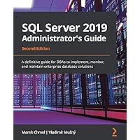 SQL Server 2019 Administrator's Guide, Second Edition: A definitive guide for DBAs to implement, monitor, and maintain enterprise database solutions SQL Server 2019 Administrator's Guide, Second Edition: A definitive guide for DBAs to implement, monitor, and maintain enterprise database solutions Paperback Kindle