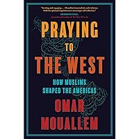 Praying to the West: How Muslims Shaped the Americas Praying to the West: How Muslims Shaped the Americas Hardcover Kindle Paperback
