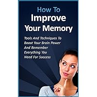Improve Your Memory - Tools And Techniques To Boost Your Brain Power And Remember Everything You Need For Success (memory improvement, concentration, self ... diet, brain power diet, omega 3, neurons) Improve Your Memory - Tools And Techniques To Boost Your Brain Power And Remember Everything You Need For Success (memory improvement, concentration, self ... diet, brain power diet, omega 3, neurons) Kindle