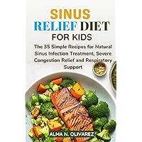 SINUS RELIEF DIET FOR KIDS: The 35 Simple Recipes for Natural Sinus Infection Treatment, Severe Congestion Relief and Respiratory Support SINUS RELIEF DIET FOR KIDS: The 35 Simple Recipes for Natural Sinus Infection Treatment, Severe Congestion Relief and Respiratory Support Paperback Kindle