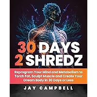 30 Days 2 Shredz: Reprogram Your Mind and Metabolism to Torch Fat, Sculpt Muscle and Create Your Dream Body in 30 Days or Less 30 Days 2 Shredz: Reprogram Your Mind and Metabolism to Torch Fat, Sculpt Muscle and Create Your Dream Body in 30 Days or Less Paperback Kindle