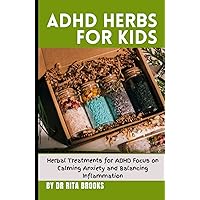 ADHD Herbs for Kids: Herbal Treatments for ADHD Focus on Calming Anxiety and Balancing Inflammation ADHD Herbs for Kids: Herbal Treatments for ADHD Focus on Calming Anxiety and Balancing Inflammation Hardcover Paperback