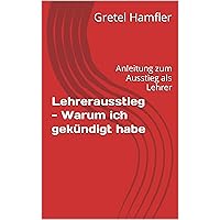 Lehrerausstieg - Warum ich gekündigt habe: Anleitung zum Ausstieg als Lehrer (German Edition)