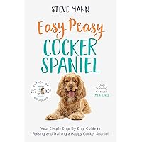 Easy Peasy Cocker Spaniel: Your Simple Step-By-Step Guide to Raising and Training a Happy Cocker Spaniel (Cocker Spaniel Training and Much More)