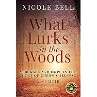 What Lurks in the Woods: Struggle and Hope in the Midst of Chronic Illness What Lurks in the Woods: Struggle and Hope in the Midst of Chronic Illness Paperback Kindle
