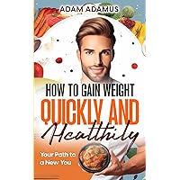 How to Gain Weight Quickly and Healthily: Your Path to a New You How to Gain Weight Quickly and Healthily: Your Path to a New You Paperback Kindle