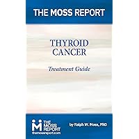 The Moss Report - Thyroid Cancer Treatment Guide The Moss Report - Thyroid Cancer Treatment Guide Kindle Paperback