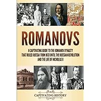 Romanovs: A Captivating Guide to the Romanov Dynasty that Ruled Russia From 1613 Until the Russian Revolution and the Life of Nicholas II (Fascinating European History)