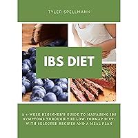 IBS Diet: A 4-Week Beginner's Guide to Managing IBS Symptoms Through The Low-FODMAP Diet: With Selected Recipes and a Meal Plan
