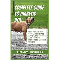 Complete Guide To Diabetic Dog: How To Live With Your Diabetic Dog, Avoid Complications, And The Best Homemade Diabetic Recipes (Dog Care, Tricks, and Training Series) Complete Guide To Diabetic Dog: How To Live With Your Diabetic Dog, Avoid Complications, And The Best Homemade Diabetic Recipes (Dog Care, Tricks, and Training Series) Paperback Kindle Hardcover