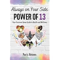 Always On Your Side-Power of 13: Your Common Sense Guide to Health and Wellness and Roadmap to Empowerment, Sustainable Habits, and Whole-Person Vitality Always On Your Side-Power of 13: Your Common Sense Guide to Health and Wellness and Roadmap to Empowerment, Sustainable Habits, and Whole-Person Vitality Paperback Kindle Hardcover