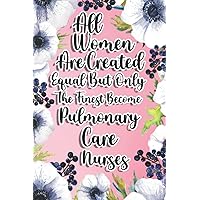 All Women Are Created Equal But Only The Finest Become Pulmonary Care Nurses: Pulmonary Care Nurse Gift For Birthday, Christmas..., 6×9, Lined Notebook Journal