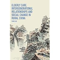 Elderly Care, Intergenerational Relationships and Social Change in Rural China Elderly Care, Intergenerational Relationships and Social Change in Rural China Hardcover Kindle