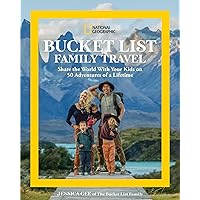 National Geographic Bucket List Family Travel: Share the World With Your Kids on 50 Adventures of a Lifetime