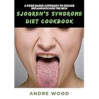 A Food Based Approach To Reduce Inflammation In The New Sjogren's Syndrome Diet Cookbook A Food Based Approach To Reduce Inflammation In The New Sjogren's Syndrome Diet Cookbook Kindle Paperback