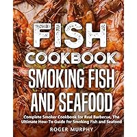 Fish Cookbook: Smoking Fish and Seafood: Complete Smoker Cookbook for Real Barbecue, The Ultimate How-To Guide for Smoking Fish and Seafood