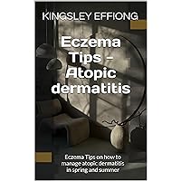 Eczema Tips - Atopic dermatitis: Eczema Tips on how to manage atopic dermatitis in spring and summer Eczema Tips - Atopic dermatitis: Eczema Tips on how to manage atopic dermatitis in spring and summer Kindle