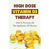 High Dose Vitamin D3 Therapy: How It Prevents All The Epidemics Of Disease