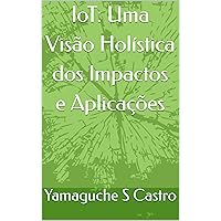 IoT: Uma Visão Holística dos Impactos e Aplicações (Portuguese Edition)