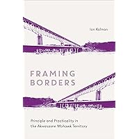 Framing Borders: Principle and Practicality in the Akwesasne Mohawk Territory Framing Borders: Principle and Practicality in the Akwesasne Mohawk Territory Paperback Kindle Hardcover