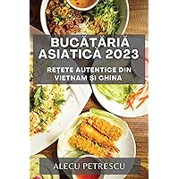 Bucătăria Asiatică 2023: Rețete Autentice din Vietnam și China (Romanian Edition)