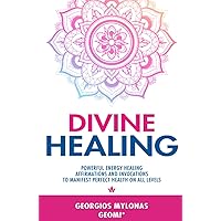 DIVINE HEALING: Powerful Energy Healing Affirmations and Invocations to Manifest Perfect Health on All Levels