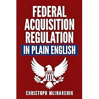 Federal Acquisition Regulation in Plain English: 700+ Answers to Frequently Asked Questions (FAQ) about the FAR and Government Contracts (The Government Contracts in Plain English Series) Federal Acquisition Regulation in Plain English: 700+ Answers to Frequently Asked Questions (FAQ) about the FAR and Government Contracts (The Government Contracts in Plain English Series) Paperback Kindle